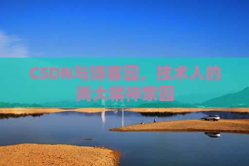CSDN与博客园,技术人的两大精神家园 CSDN与博客园,技术人的两大精神家园